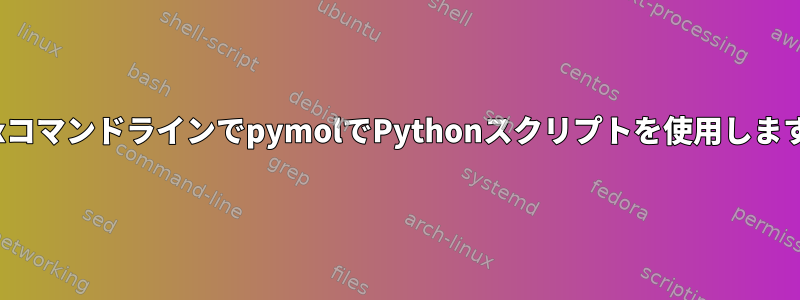 LinuxコマンドラインでpymolでPythonスクリプトを使用しますか？