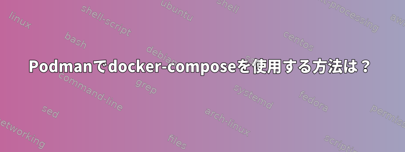 Podmanでdocker-composeを使用する方法は？