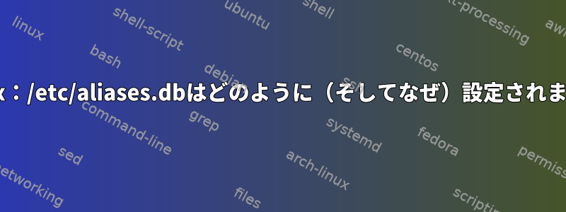 Postfix：/etc/aliases.dbはどのように（そしてなぜ）設定されますか？