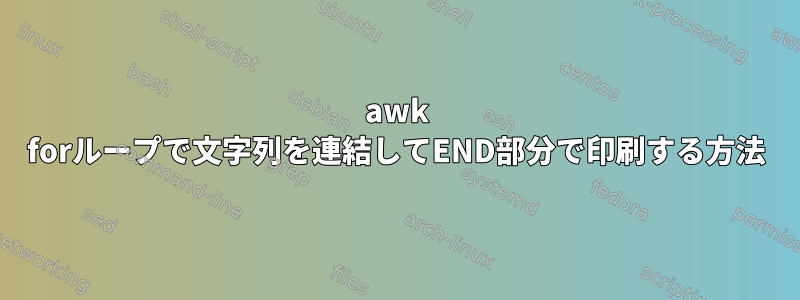 awk forループで文字列を連結してEND部分で印刷する方法