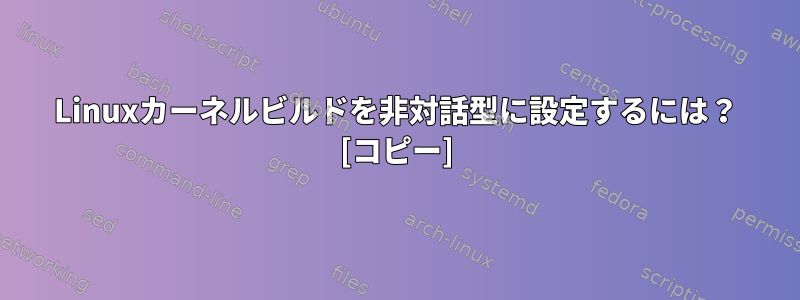 Linuxカーネルビルドを非対話型に設定するには？ [コピー]