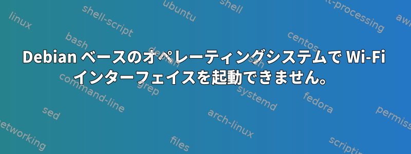 Debian ベースのオペレーティングシステムで Wi-Fi インターフェイスを起動できません。