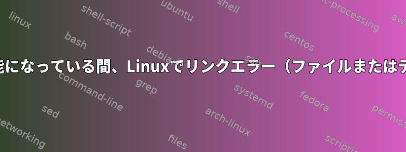 指定されたパスでファイルが使用可能になっている間、Linuxでリンクエラー（ファイルまたはディレクトリなし）が発生しました。