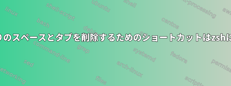 特定の点の周りのスペースとタブを削除するためのショートカットはzshにありますか？