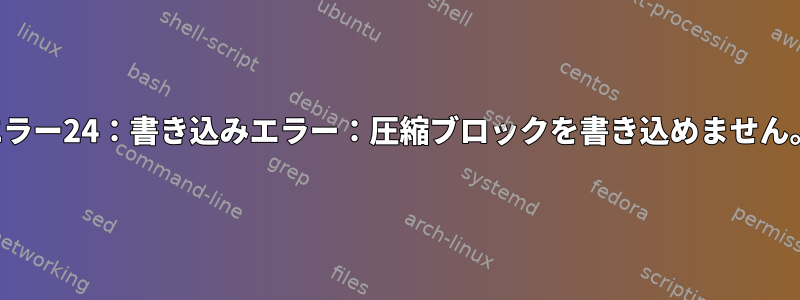 エラー24：書き込みエラー：圧縮ブロックを書き込めません。