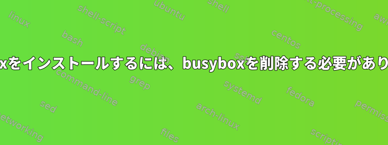 aptを使用してAnboxをインストールするには、busyboxを削除する必要があります。なぜですか？