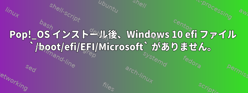 Pop!_OS インストール後、Windows 10 efi ファイル `/boot/efi/EFI/Microsoft` がありません。