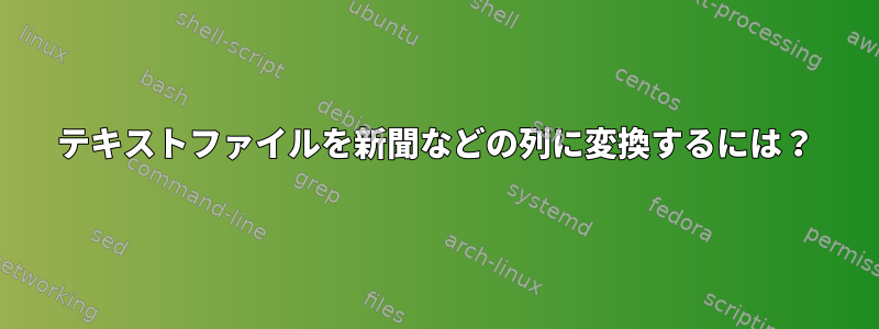 テキストファイルを新聞などの列に変換するには？