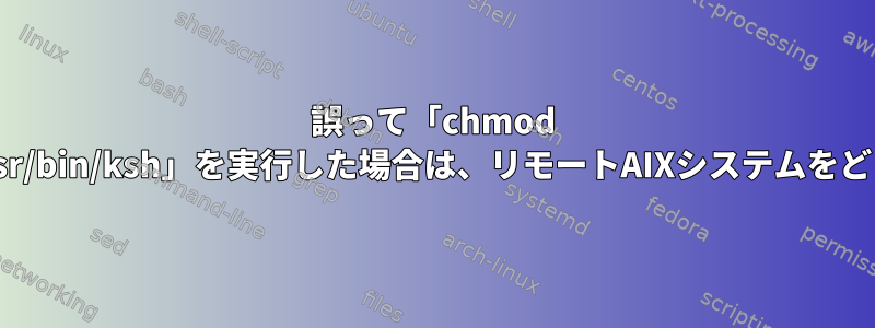 誤って「chmod 644」を編集する「/usr/bin/ksh」を実行した場合は、リモートAIXシステムをどうすればよいですか？