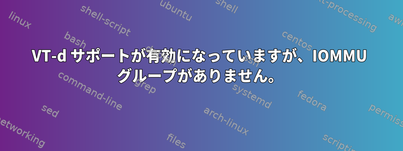 VT-d サポートが有効になっていますが、IOMMU グループがありません。