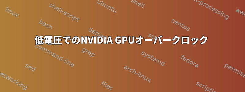 低電圧でのNVIDIA GPUオーバークロック