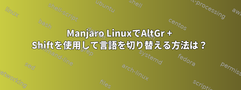 Manjaro LinuxでAltGr + Shiftを使用して言語を切り替える方法は？