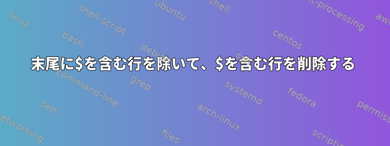 末尾に$を含む行を除いて、$を含む行を削除する