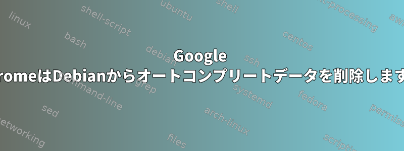 Google ChromeはDebianからオートコンプリートデータを削除します。