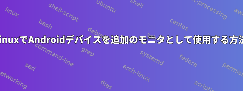 LinuxでAndroidデバイスを追加のモニタとして使用する方法