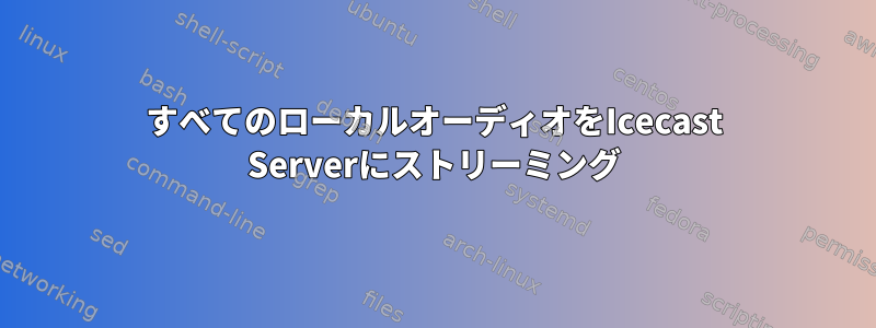 すべてのローカルオーディオをIcecast Serverにストリーミング