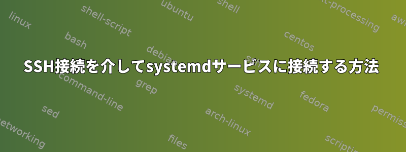 SSH接続を介してsystemdサービスに接続する方法