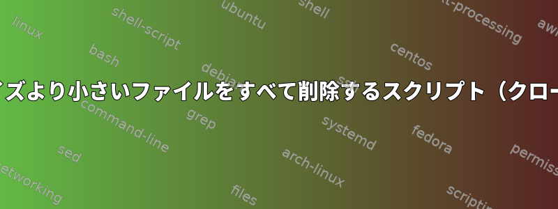 特定のサイズより小さいファイルをすべて削除するスクリプト（クローン操作）