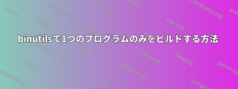 binutilsで1つのプログラムのみをビルドする方法