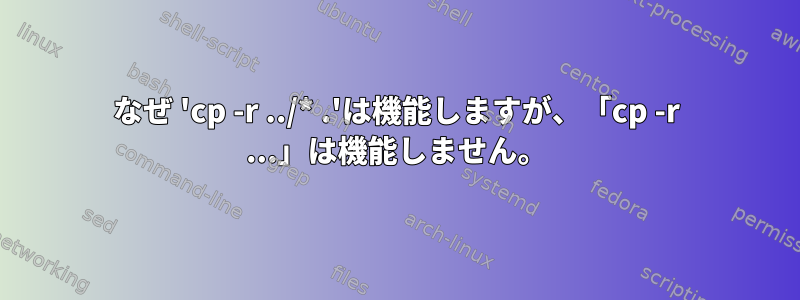 なぜ 'cp -r ../* .'は機能しますが、「cp -r ...」は機能しません。