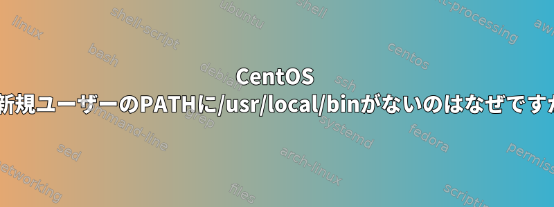 CentOS 7の新規ユーザーのPATHに/usr/local/binがないのはなぜですか？