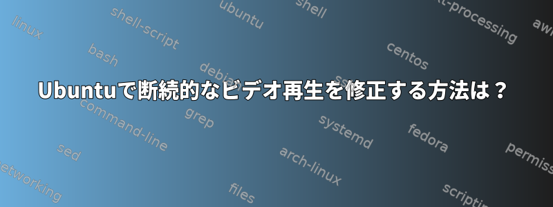 Ubuntuで断続的なビデオ再生を修正する方法は？