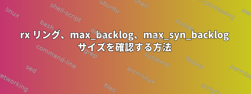 rx リング、max_backlog、max_syn_backlog サイズを確認する方法