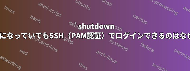 `shutdown -k`が有効になっていてもSSH（PAM認証）でログインできるのはなぜですか？