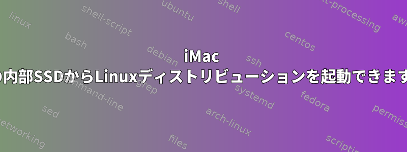 iMac Proの内部SSDからLinuxディストリビューションを起動できますか？