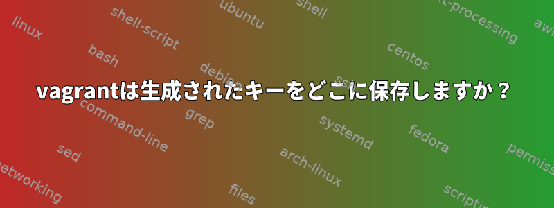 vagrantは生成されたキーをどこに保存しますか？