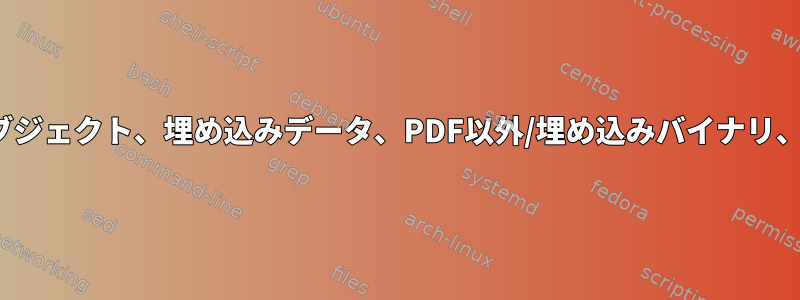 PDFファイルからすべてのメタデータ、識​​別オブジェクト、埋め込みデータ、PDF以外/埋め込みバイナリ、ID（ID）、埋め込み文字などを削除するには？