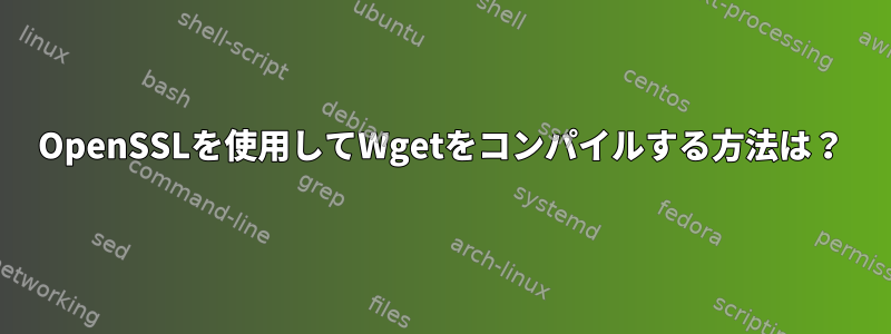 OpenSSLを使用してWgetをコンパイルする方法は？