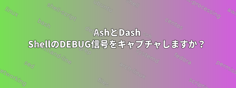 AshとDash ShellのDEBUG信号をキャプチャしますか？