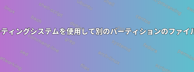 異なるLinuxオペレーティングシステムを使用して別のパーティションのファイルにアクセスする方法