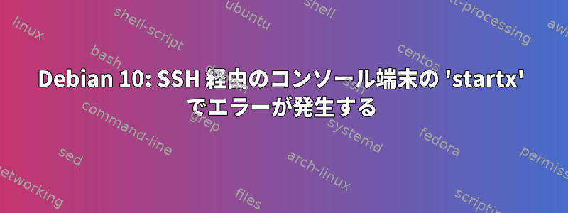 Debian 10: SSH 経由のコンソール端末の 'startx' でエラーが発生する