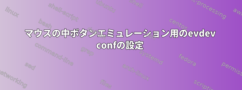 マウスの中ボタンエミュレーション用のevdev confの設定