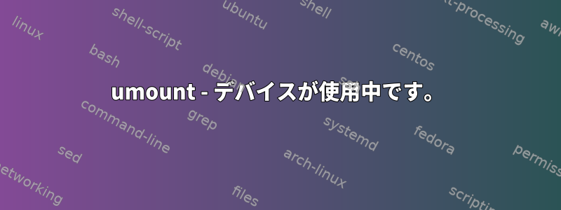 umount - デバイスが使用中です。