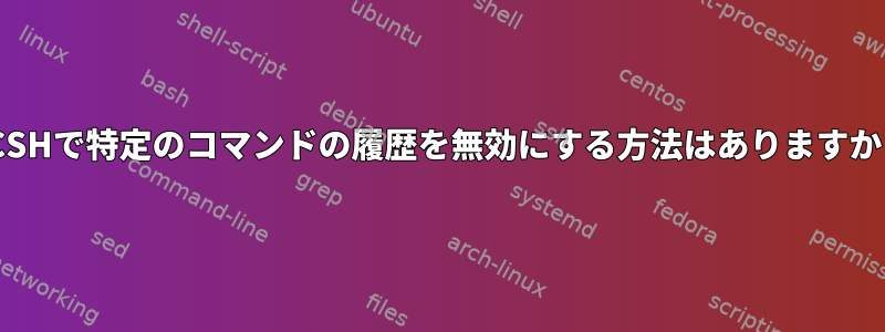 TCSHで特定のコマンドの履歴を無効にする方法はありますか？