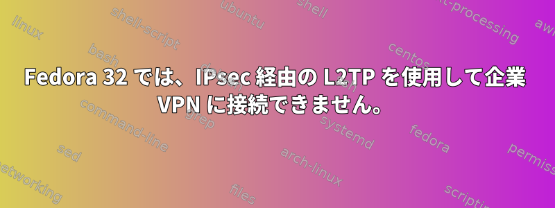 Fedora 32 では、IPsec 経由の L2TP を使用して企業 VPN に接続できません。