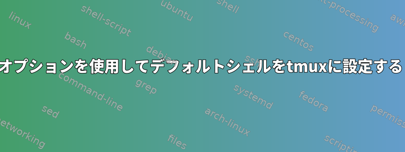 オプションを使用してデフォルトシェルをtmuxに設定する