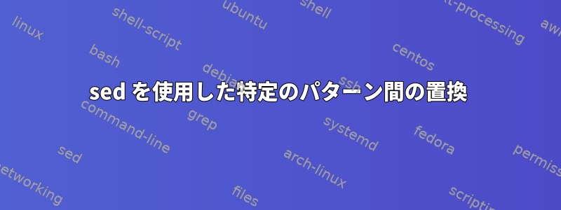 sed を使用した特定のパターン間の置換