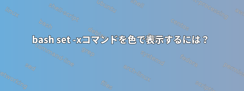 bash set -xコマンドを色で表示するには？