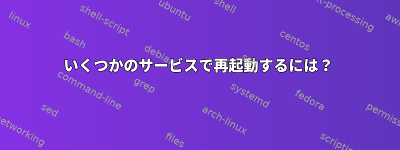 いくつかのサービスで再起動するには？