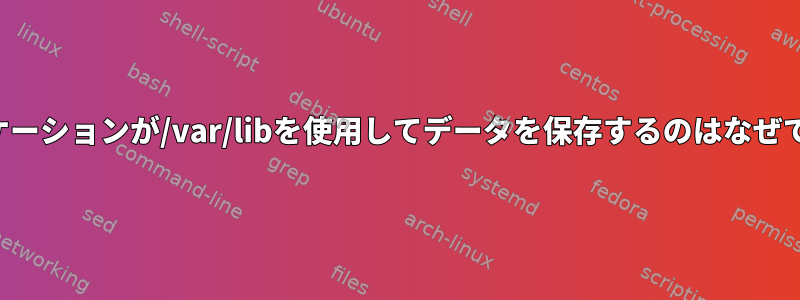 アプリケーションが/var/libを使用してデータを保存するのはなぜですか？