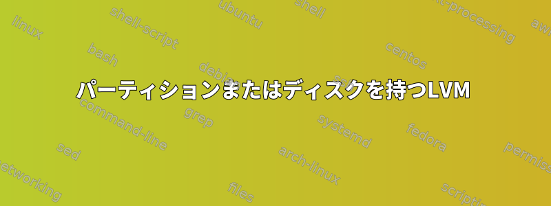 パーティションまたはディスクを持つLVM