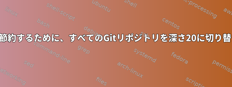 スペースを節約するために、すべてのGitリポジトリを深さ20に切り替えますか？