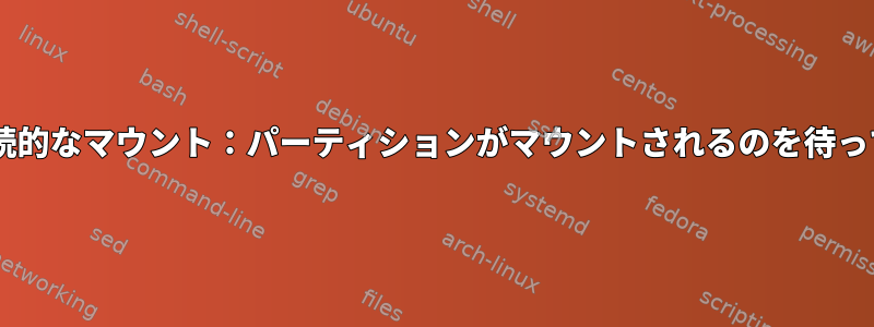 fstabへの継続的なマウント：パーティションがマウントされるのを待っていますか？