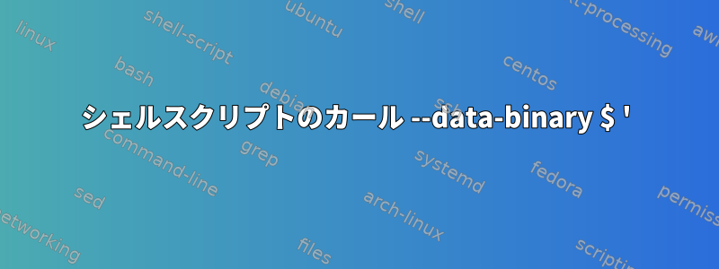 シェルスクリプトのカール --data-binary $ '