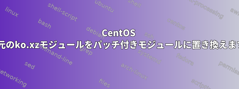 CentOS 8の元のko.xzモジュールをパッチ付きモジュールに置き換えます。