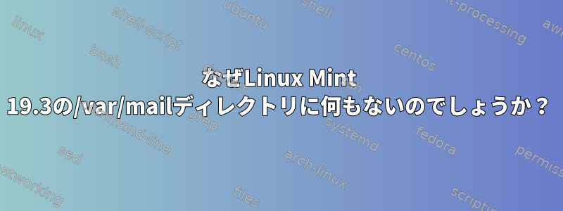 なぜLinux Mint 19.3の/var/mailディレクトリに何もないのでしょうか？